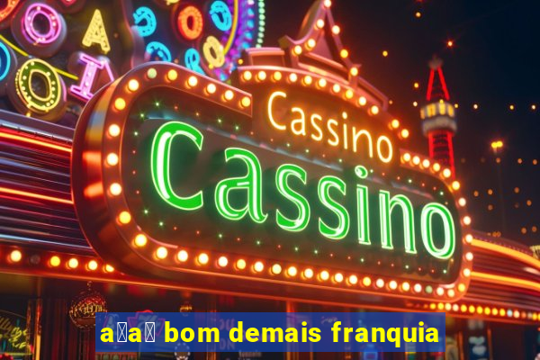 a莽a铆 bom demais franquia